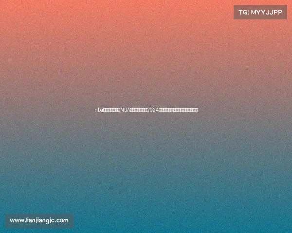 nba今日直播赛事—NBA今日直播赛事:2024赛季焦点战实时比分与精彩瞬间分享 nba今日直播赛事—NBA今日直播赛事:2024赛季焦点战实时比分与精彩瞬间分享